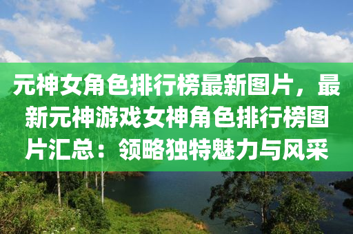 元神女角色排行榜最新圖片，最新元神游戲女神角色排行榜圖片匯總：領(lǐng)略獨(dú)特魅力與風(fēng)采