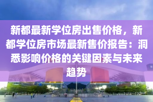 新都最新學位房出售價格，新都學位房市場最新售價報告：洞悉影響價格的關鍵因素與未來趨勢液壓動力機械,元件制造