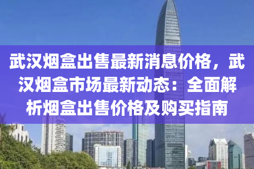 武漢煙盒出售最新消息價(jià)格，武漢煙盒市場最新動態(tài)：全面解析煙盒出售價(jià)格及購買指南液壓動力機(jī)械,元件制造