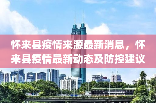 懷來縣疫情來源最新消息，懷來縣疫情最新動態(tài)及防控建議液壓動力機械,元件制造