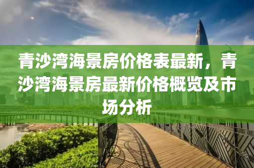 青沙灣海景房價格表最新，青沙灣海景房最新價格概覽及市場分析