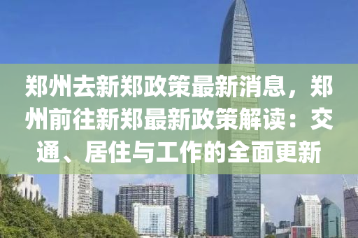 鄭州去新鄭政策最新消息，鄭州前往新鄭最新政策解讀：交通、居住與工作的全面更新液壓動(dòng)力機(jī)械,元件制造