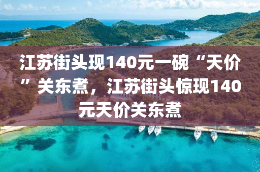 江蘇街頭現(xiàn)140元一碗“天價液壓動力機械,元件制造”關東煮，江蘇街頭驚現(xiàn)140元天價關東煮