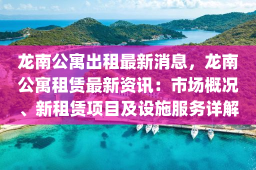 龍南公寓出租最新消息，龍南公寓租賃最新資訊：市場(chǎng)概況、新租賃項(xiàng)目及設(shè)施服務(wù)詳解液壓動(dòng)力機(jī)械,元件制造