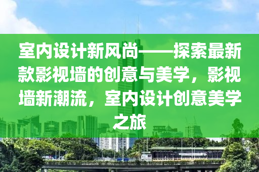 室內(nèi)設(shè)計新風尚——探索最新款影視墻的創(chuàng)意與美學，影視墻新潮流，室內(nèi)設(shè)計創(chuàng)意美學之液壓動力機械,元件制造旅