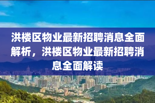 洪樓區(qū)物業(yè)最新招聘消息全面解析，洪樓區(qū)物業(yè)最新招聘消息全面解讀液壓動(dòng)力機(jī)械,元件制造