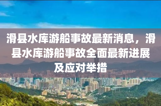 滑縣水庫游船事故最新消息，滑縣水庫游船事故全面最新進展及應(yīng)對舉措液壓動力機械,元件制造