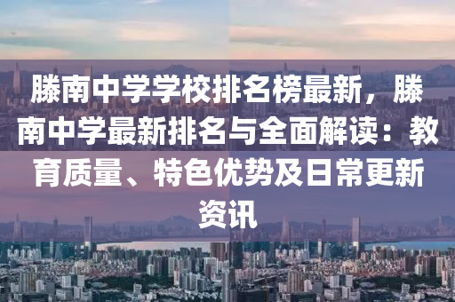 滕液壓動力機械,元件制造南中學學校排名榜最新，滕南中學最新排名與全面解讀：教育質量、特色優(yōu)勢及日常更新資訊