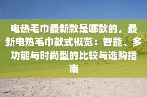 電熱毛巾最新款是哪款的，最新電熱毛巾款式概覽：智能、多功能與時尚型的比較與選購指南液壓動力機械,元件制造