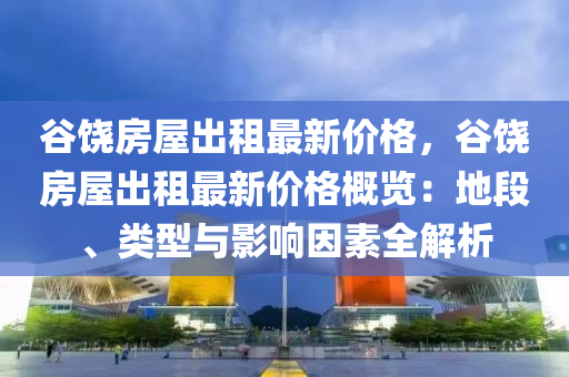 谷饒房屋出租最新價格，谷饒房屋出租最新價格概覽：地段、類型與影響因素全解析液壓動力機械,元件制造