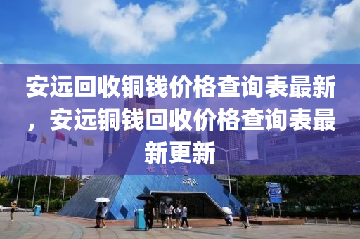 安遠回收銅錢價格查詢表最新，安遠銅錢回收價格查詢表最新液壓動力機械,元件制造更新