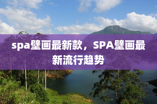 spa壁畫最新款，SPA壁畫最新流行趨勢液壓動力機械,元件制造