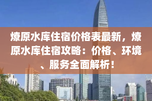 燎原水庫住宿價格表最新，燎原水庫住宿液壓動力機械,元件制造攻略：價格、環(huán)境、服務(wù)全面解析！