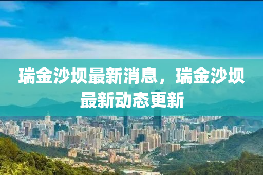 瑞金沙壩最新消息，瑞金沙壩最新動液壓動力機(jī)械,元件制造態(tài)更新