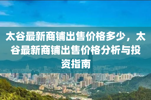 太谷最新商鋪出售價格多少，太谷最新商鋪出售價格分析與投資指南