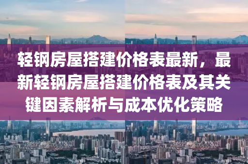 輕鋼房屋搭建價格表最新，最新輕鋼房屋搭建價格表及其關(guān)鍵因素解析與成本優(yōu)化策略液壓動力機(jī)械,元件制造