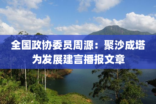 全國政協(xié)委員周源：聚沙成塔為發(fā)展建言播報文章液壓動力機(jī)械,元件制造