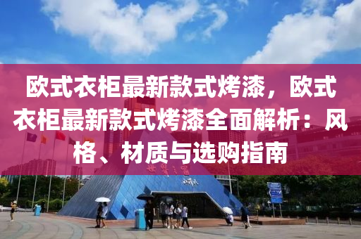 歐式衣柜最新款式烤漆，歐式衣柜最新款式烤漆全面解析：風格、材質與選購指南