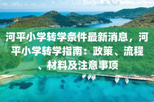 河平小學轉學條件最新消息，河平小學轉學指南：政策、流程、材料及注意事項