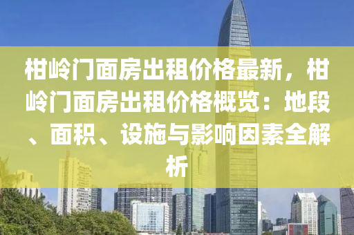 柑嶺門液壓動力機械,元件制造面房出租價格最新，柑嶺門面房出租價格概覽：地段、面積、設(shè)施與影響因素全解析