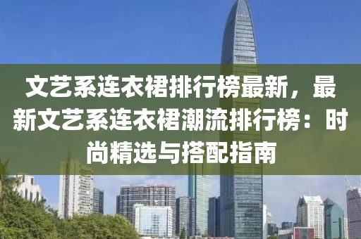 文藝系連衣裙排行榜最新，液壓動力機械,元件制造最新文藝系連衣裙潮流排行榜：時尚精選與搭配指南