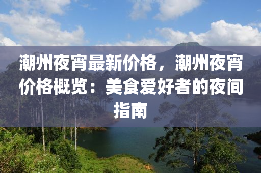 潮州夜宵最新價格，潮州夜宵價格概覽：美食愛好者的夜間指南液壓動力機械,元件制造