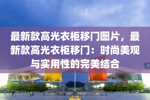 最新款高光衣柜移門圖片，最新款高光衣柜移門：時尚美觀與實用性的完美結(jié)合