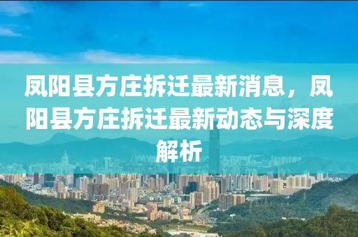 鳳陽縣方莊拆遷最新消息，鳳陽縣方莊拆遷最新動態(tài)與深度解析液壓動力機械,元件制造