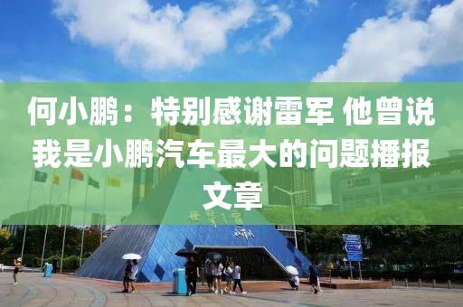 何小鵬：特別感謝雷軍 他曾說我是小鵬汽車最大的問題播報文章液壓動力機械,元件制造