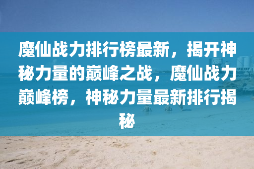 魔仙戰(zhàn)力排行榜最新，揭開神秘力量液壓動力機械,元件制造的巔峰之戰(zhàn)，魔仙戰(zhàn)力巔峰榜，神秘力量最新排行揭秘