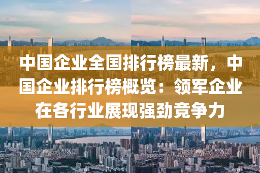 中國企業(yè)全國排行榜最新，中國企業(yè)排行榜概覽：領(lǐng)軍企業(yè)在各行業(yè)展現(xiàn)液壓動力機械,元件制造強勁競爭力