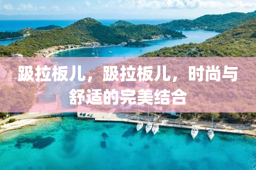 趿拉板兒，趿拉板兒，液壓動力機械,元件制造時尚與舒適的完美結(jié)合