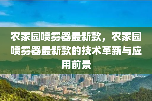 農(nóng)家園噴霧器最新款，農(nóng)家園噴霧器最新款的技術革新與應用前景