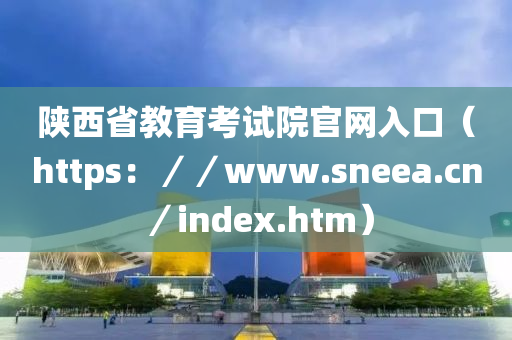 陜西省教育考試院官網(wǎng)入口（https：／／www.sneea.cn／index.htm）