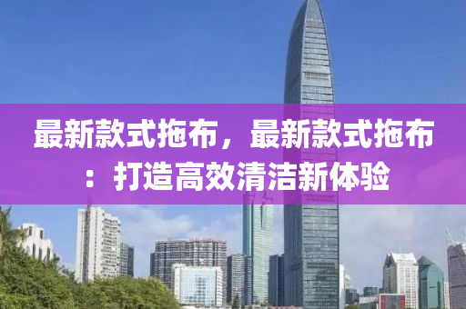 最新款式拖布，最新款式拖布：打造高效清潔新體驗液壓動力機械,元件制造