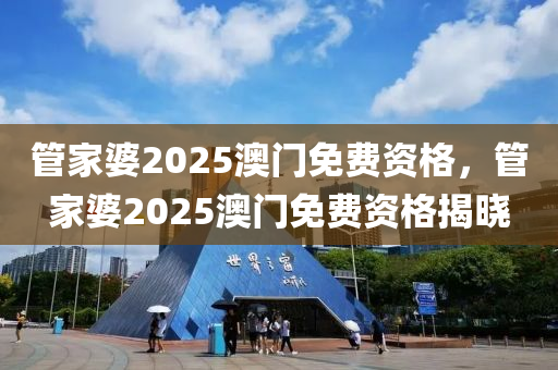 管家婆2025澳門免費資格，管家婆2025澳門免費資格揭曉液壓動力機械,元件制造