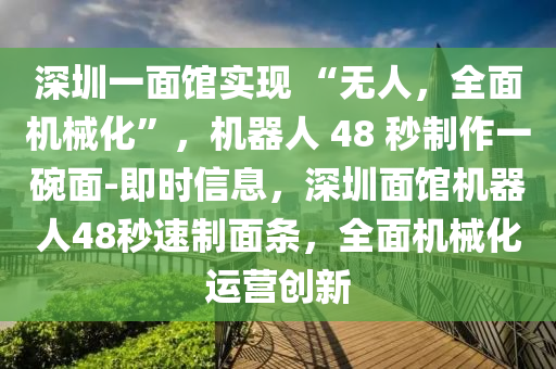 深圳一面館實現(xiàn) “無人，全面機(jī)械化”，機(jī)器人 48 秒制作一碗面-即時信息，深圳面館機(jī)器人48秒速制面條，全面機(jī)械化運營創(chuàng)新