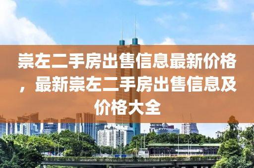 崇左二手房出售信息最新價格，最新崇左二手房出售信息及價格大全