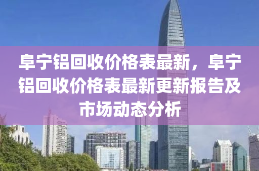 阜寧鋁回收價格表最新，阜寧鋁回收價格表最新更新報告及市場動態(tài)分析液壓動力機(jī)械,元件制造