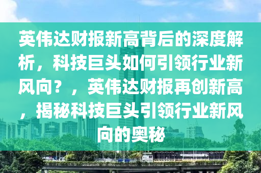 英偉達財報新高背后的深度解析，科液壓動力機械,元件制造技巨頭如何引領(lǐng)行業(yè)新風(fēng)向？，英偉達財報再創(chuàng)新高，揭秘科技巨頭引領(lǐng)行業(yè)新風(fēng)向的奧秘