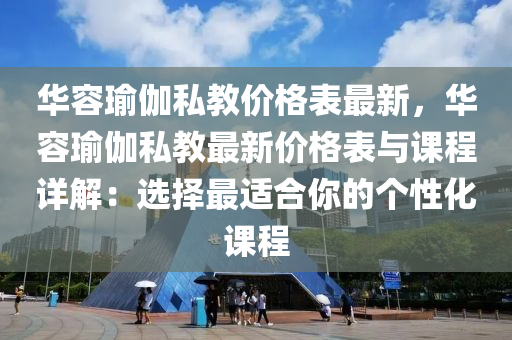 華容瑜伽私教價(jià)格表最新，華容瑜伽私教最新價(jià)格表與課程詳解：選擇最適合你的個(gè)性化課程