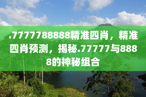 .7777788888精準(zhǔn)四肖，精準(zhǔn)四肖預(yù)測，揭秘液壓動力機械,元件制造.77777與8888的神秘組合