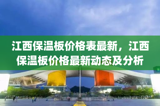 江西保溫板價(jià)格表最新，江西保溫板價(jià)格最新動態(tài)及分析液壓動力機(jī)械,元件制造