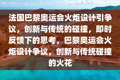 法國巴黎奧運會火炬設計引爭議，創(chuàng)新與傳統(tǒng)的碰撞，即時反饋下的思考，巴黎奧運會火炬設計爭議，創(chuàng)新與傳統(tǒng)碰撞的火花