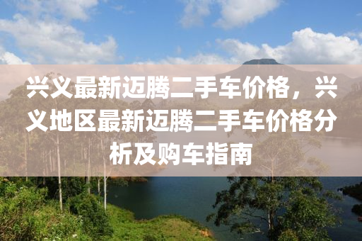 興義最新邁騰二手車價格，興義地區(qū)最新邁騰二手車價格分析及購車指南