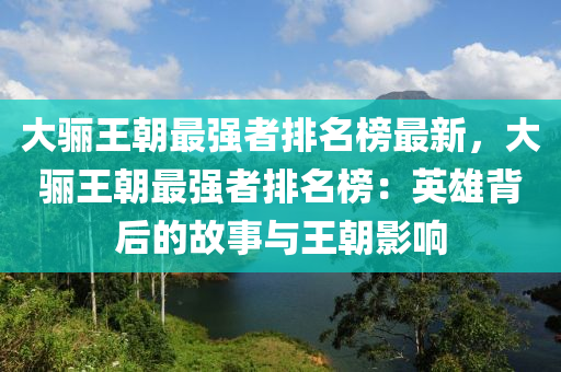 大驪王朝最強(qiáng)者排名榜最新，大驪王朝最強(qiáng)者排名榜：英雄背后的故事與王朝影響液壓動(dòng)力機(jī)械,元件制造