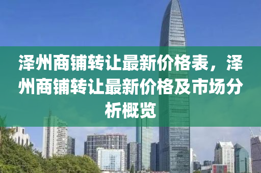 澤州商鋪轉讓最新價格表，澤州商鋪轉讓最新價格及市場分析概覽