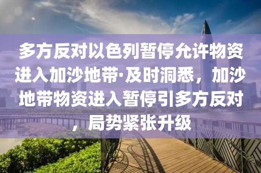 多方反對以色列暫停允許物資進入加沙地帶·及時洞悉，加沙地帶物資進入暫停引多方反對，局勢緊張升級液壓動力機械,元件制造