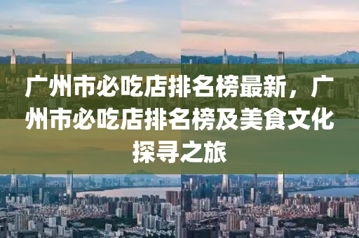 廣州市必吃店排名榜最新，廣州市必吃店排名榜及美食文化探尋之旅