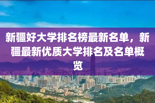 新疆好大學排名榜最新名單，新疆最新優(yōu)質(zhì)大學排名及名單概覽